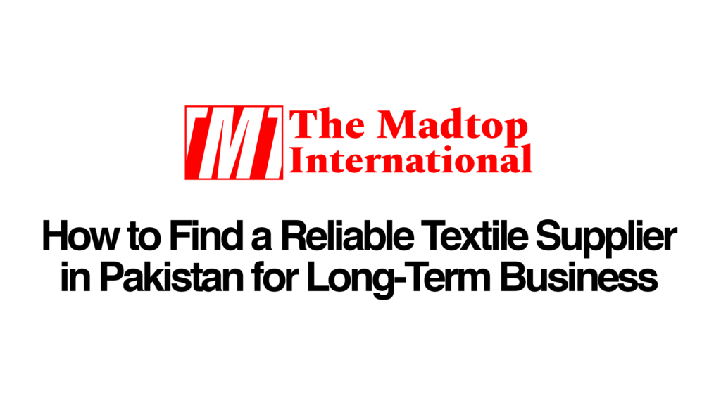bedsheet manufacturer, canvas fabric, canvas tent exporter, denim fabric, denim fabric exporter, raw canvas fabric, raw fabric manufacturer, raw fabric supplier, textile exporters, textile manufacturer, textile manufacturer factory, textile manufacturers, textile manufacturing, the madtop international How-to-Find-a-Reliable-Textile-Supplier-in-Pakistan-for-Long-Term-Business-1.png