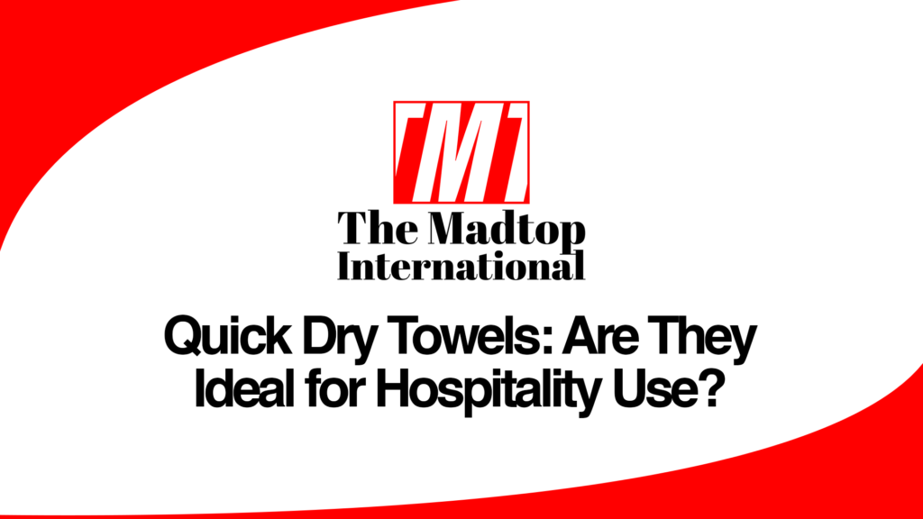 Quick Dry Towels: Are They Ideal for Hospitality Use?